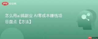 怎么用ai搞副业 AI零成本赚钱项目盘点【方法】