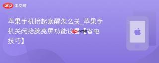 苹果手机抬起唤醒怎么关_苹果手机关闭抬腕亮屏功能设置【省电技巧】