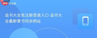 追书大全免注册登录入口 追书大全最新章节同步网址