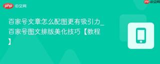 百家号文章怎么配图更有吸引力_百家号图文排版美化技巧【教程】