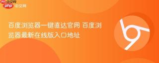 百度浏览器一键直达官网 百度浏览器最新在线版入口地址