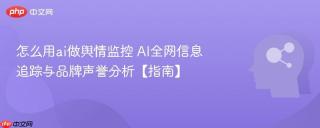怎么用ai做舆情监控 AI全网信息追踪与品牌声誉分析【指南】