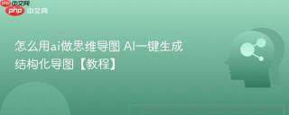 怎么用ai做思维导图 AI一键生成结构化导图【教程】