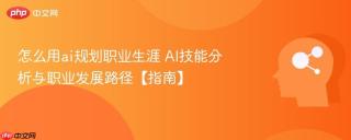怎么用ai规划职业生涯 AI技能分析与职业发展路径【指南】