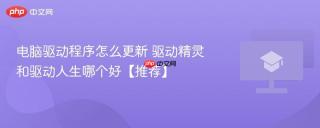 电脑驱动程序怎么更新 驱动精灵和驱动人生哪个好【推荐】