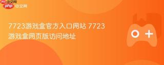 7723游戏盒官方入口网站 7723游戏盒网页版访问地址