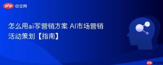 怎么用ai写营销方案 AI市场营销活动策划【指南】