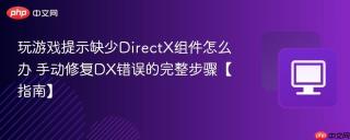 玩游戏提示缺少DirectX组件怎么办 手动修复DX错误的完整步骤【指南】
