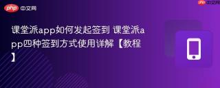 课堂派app如何发起签到 课堂派app四种签到方式使用详解【教程】