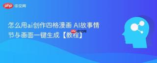 怎么用ai创作四格漫画 AI故事情节与画面一键生成【教程】