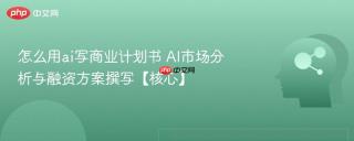 怎么用ai写商业计划书 AI市场分析与融资方案撰写【核心】