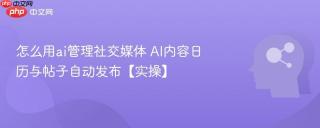 怎么用ai管理社交媒体 AI内容日历与帖子自动发布【实操】