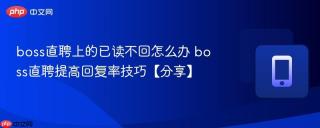 boss直聘上的已读不回怎么办 boss直聘提高回复率技巧【分享】