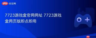 7723游戏盒官网网址 7723游戏盒网页版即点即用