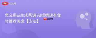 怎么用ai生成菜谱 AI根据现有食材推荐美食【方法】