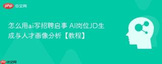 怎么用ai写招聘启事 AI岗位JD生成与人才画像分析【教程】