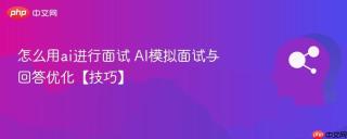 怎么用ai进行面试 AI模拟面试与回答优化【技巧】