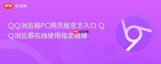 QQ浏览器PC网页版官方入口 QQ浏览器在线使用指定链接