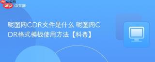 昵图网CDR文件是什么 昵图网CDR格式模板使用方法【科普】