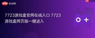 7723游戏盒官网在线入口 7723游戏盒网页版一键进入