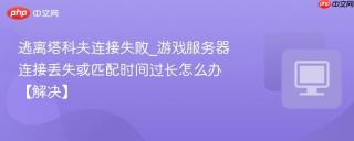 逃离塔科夫连接失败_游戏服务器连接丢失或匹配时间过长怎么办【解决】