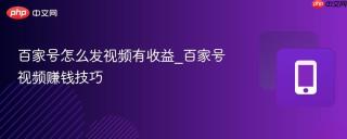 百家号怎么发视频有收益_百家号视频赚钱技巧