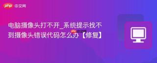 电脑摄像头打不开_系统提示找不到摄像头错误代码怎么办【修复】