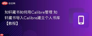 知轩藏书如何用Calibre管理 知轩藏书导入Calibre建立个人书库【教程】