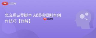怎么用ai写脚本 ai短视频剧本创作技巧【详解】