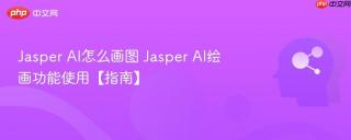 Jasper AI怎么画图 Jasper AI绘画功能使用【指南】