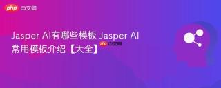 Jasper AI有哪些模板 Jasper AI常用模板介绍【大全】