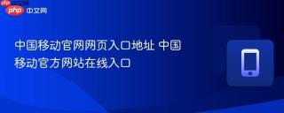 中国移动官网网页入口地址 中国移动官方网站在线入口