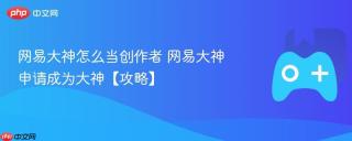 网易大神怎么当创作者 网易大神申请成为大神【攻略】