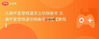 云崩坏星穹铁道怎么切换账号 云崩坏星穹铁道切换账号步骤【教程】
