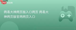 网易大神网页版入口网页 网易大神网页版官网网页入口