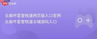 云崩坏星穹铁道网页版入口官网 云崩坏星穹铁道云端游玩入口