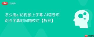 怎么用ai给视频上字幕 ai语音识别与字幕时间轴校对【教程】