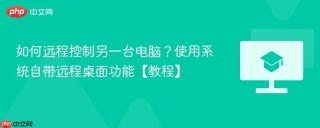 如何远程控制另一台电脑?使用系统自带远程桌面功能【教程】