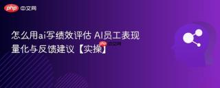 怎么用ai写绩效评估 AI员工表现量化与反馈建议【实操】