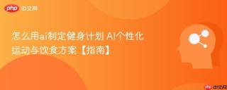 怎么用ai制定健身计划 AI个性化运动与饮食方案【指南】