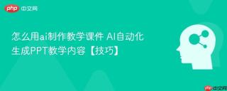 怎么用ai制作教学课件 AI自动化生成PPT教学内容【技巧】