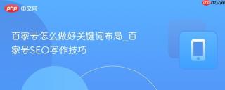 百家号怎么做好关键词布局_百家号SEO写作技巧