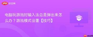 电脑玩游戏时输入法总是弹出来怎么办？游戏模式设置【技巧】