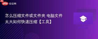 怎么压缩文件或文件夹 电脑文件太大如何快速压缩【工具】