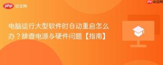 电脑运行大型软件时自动重启怎么办？排查电源与硬件问题【指南】