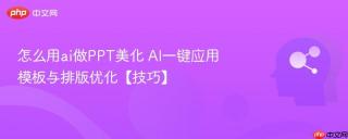怎么用ai做PPT美化 AI一键应用模板与排版优化【技巧】