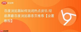 百度浏览器如何关闭热点资讯 彻底屏蔽百度浏览器首页推荐【设置教程】