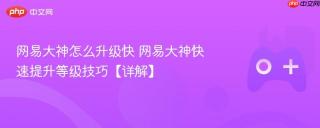 网易大神怎么升级快 网易大神快速提升等级技巧【详解】