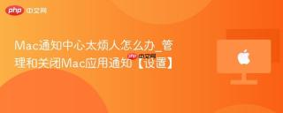 Mac通知中心太烦人怎么办_管理和关闭Mac应用通知【设置】