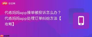 代练妈妈app接单被投诉怎么办？代练妈妈app处理订单纠纷方法【攻略】